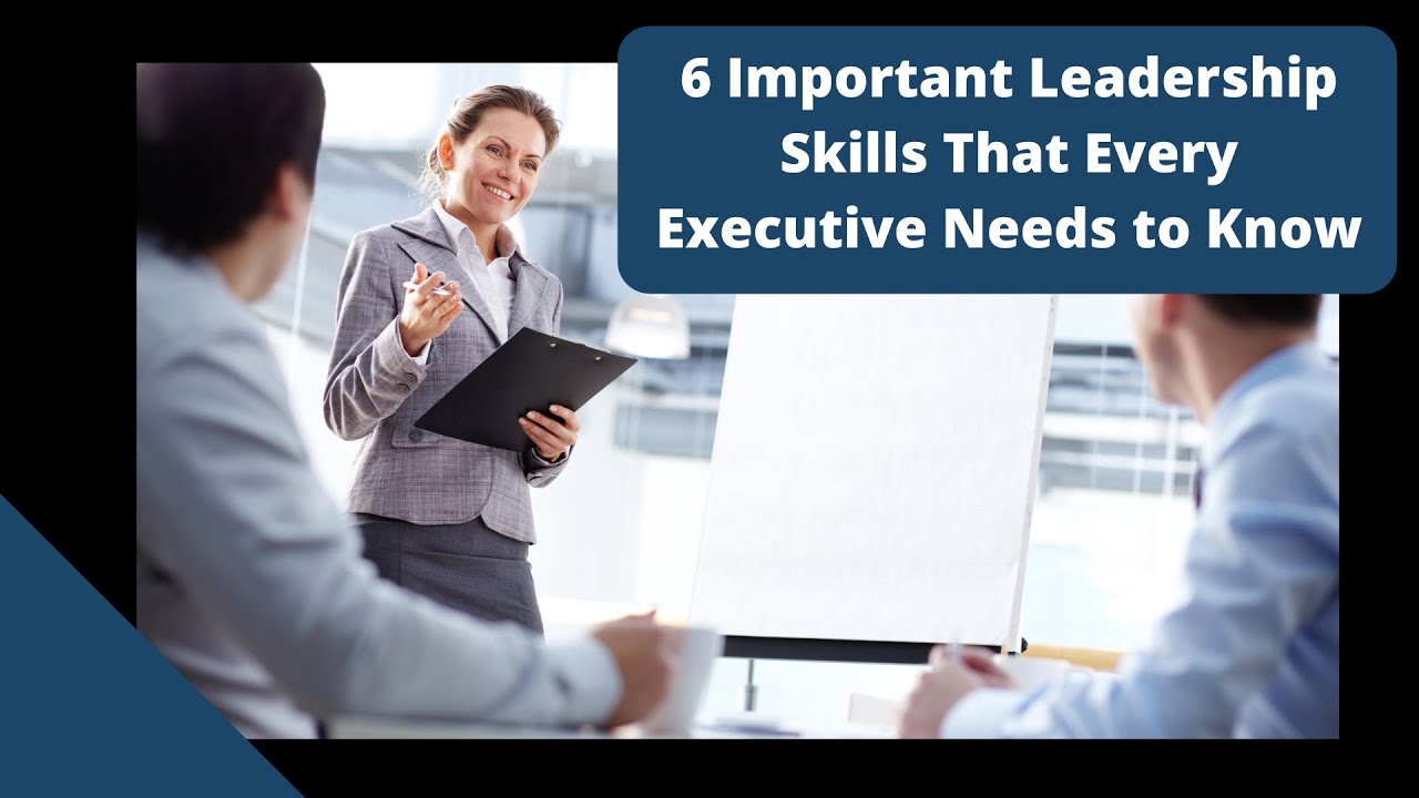 6 Important Leadership Skills that Every Executive Needs to Develop