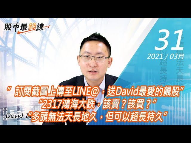 20210331《股市最錢線》#高閔漳，”訂閱截圖上傳至LINE@，送David最愛的飆股” “2317鴻海大跌，該賣？該買？” “多頭無法天長地久，但可以超長持久”