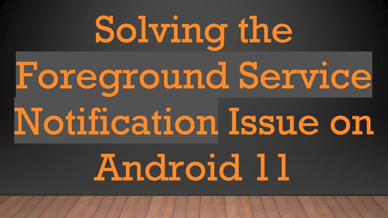 Solving the Foreground Service Notification Issue on Android 11