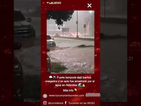 🌧️🚗 Fuerte temporal dejó barrios anegados y un auto fue arrastrado por el agua en Alderetes 🌊⚠️