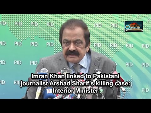Imran Khan linked to Pakistani journalist Arshad Sharif’s killing case Interior Minister