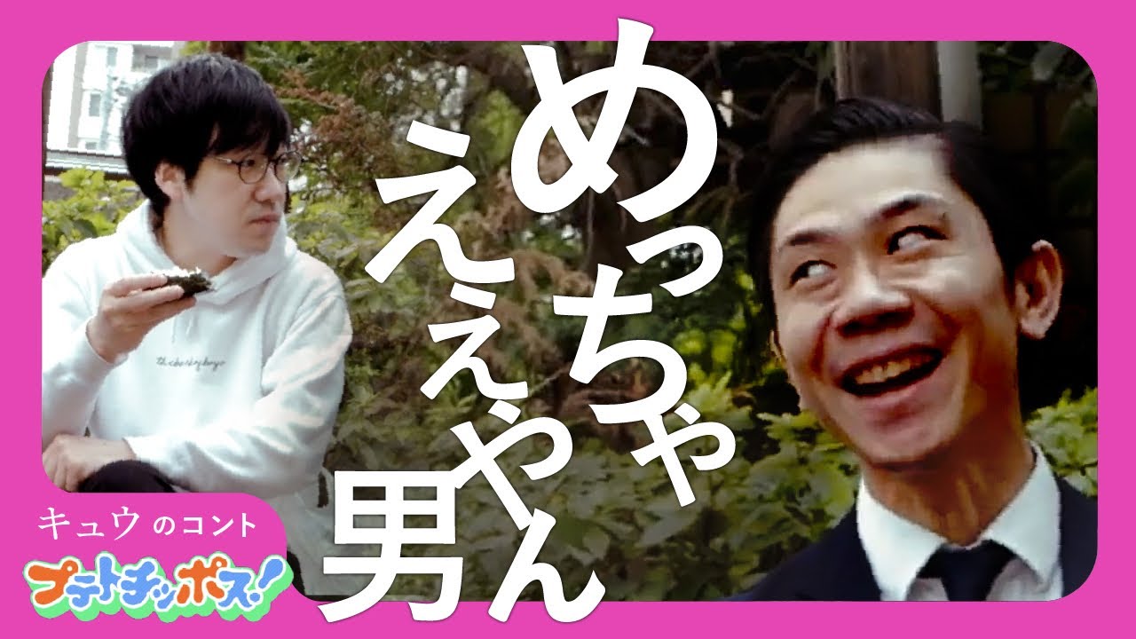『めっちゃええやん男』プテトチッポス#6 キュウ コント
