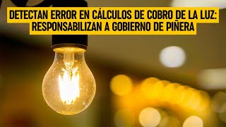 Detectan ERROR en cálculos de cobro de la luz: Responsabilizan a Gobierno de Piñera