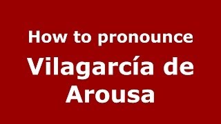 How to pronounce Vilagarcía De Arousa