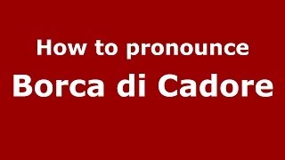 How to pronounce Borca Di Cadore