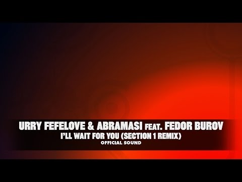 Urry Fefelove & Abramasi feat. Fedor Burov - I'll Wait For You [Section 1 Remix] (Official Sound HD)