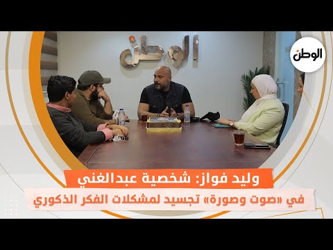 وليد فواز شخصية «عبدالغني» في «صوت وصورة» تجسيد لمشكلات الفكر الذكوري