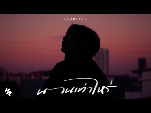 SAMBLACK - นานเท่าไหร่ (Official Video)