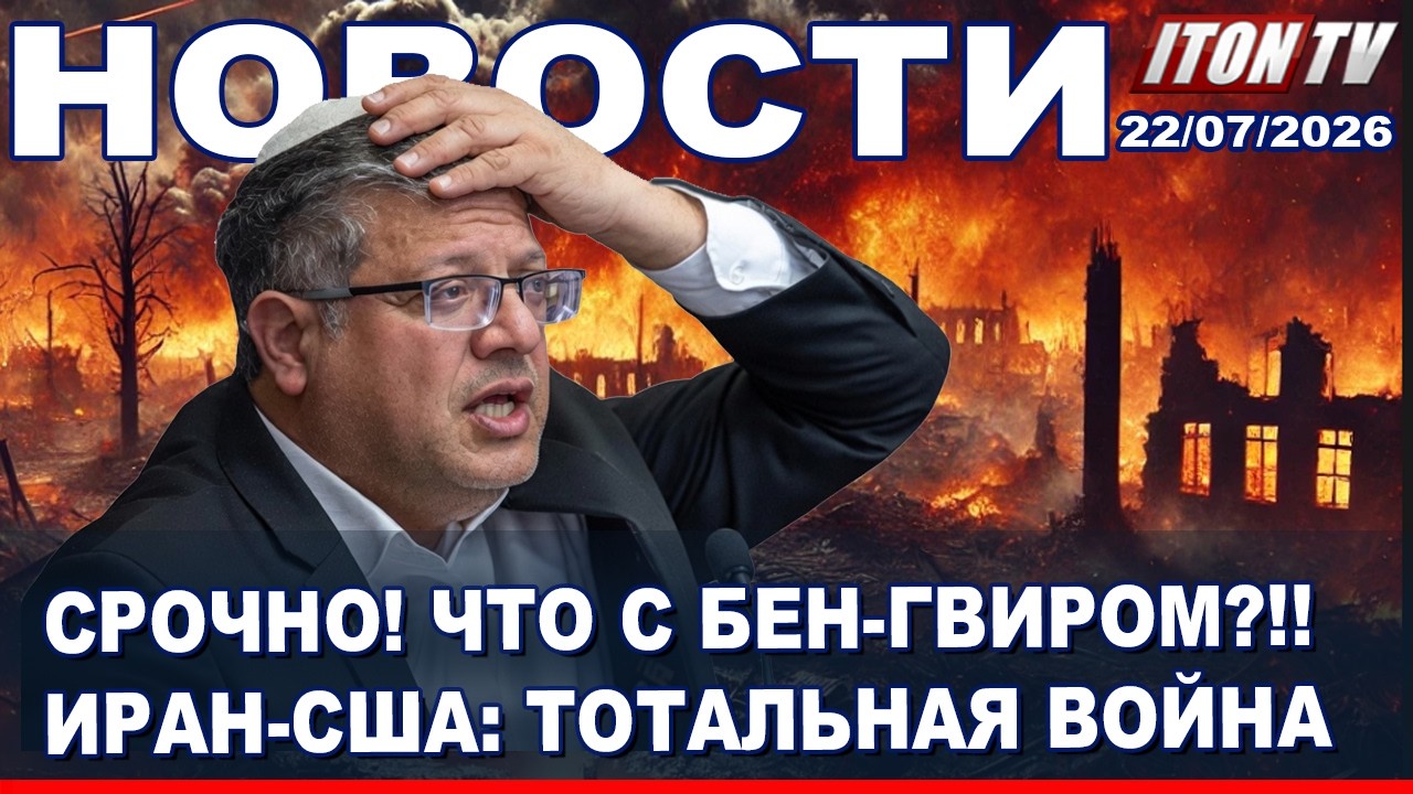 НОВОСТИ. Срочно! Что случилось с Бен-Гвиром? Иран-США - тотальная война! 22/07/2026