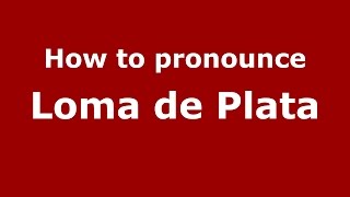 How to pronounce Loma De Plata