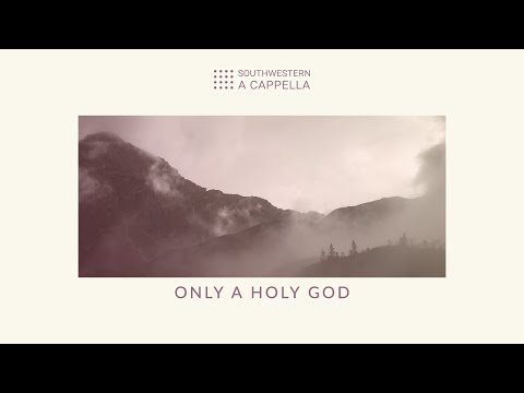 Only a Holy God - Southwestern A Cappella