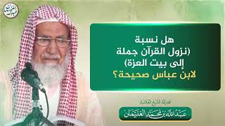 هل نسبة (نزول القرآن جملة إلى بيت العزة)لابن عباس صحيحة؟ | الشيخ عبدالله الغنيمان image