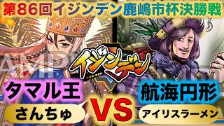 【イジンデン】『第86回イジンデン鹿嶋市杯決勝戦』さんちゅVSアイリスラーメン『タマル王ロックVS航海円形』『岡田以蔵、円形闘技場』【イジンデン対戦】