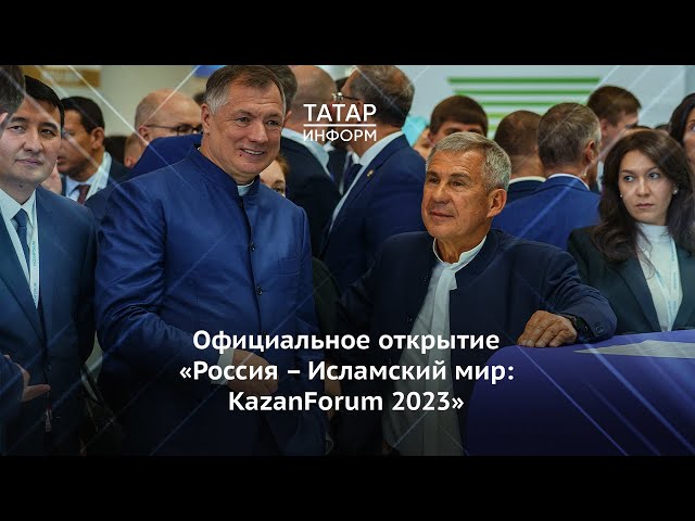 Официальное открытие Международного экономического форума «Россия – Исламский мир: KazanForum 2023»