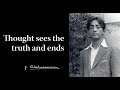 Thought sees the truth and ends | Krishnamurti