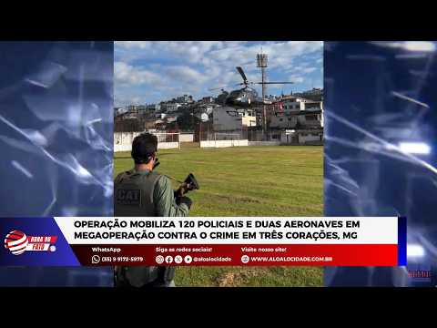 Operação mobiliza 120 policiais e duas aeronaves em megaoperação contra o crime em Três Corações, MG