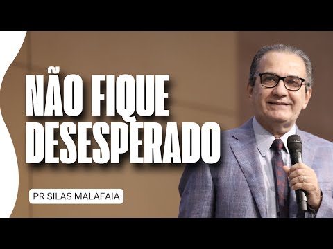 Pr Silas Malafaia - NÃO FIQUE DESESPERADO