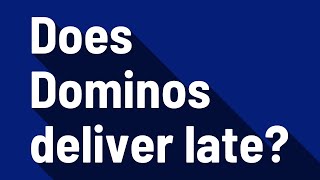 Does Dominos deliver late?
