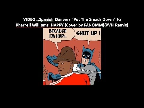 VIDEO_Spanish Dancers "Put The Smack Down" to Pharrell Williams_HAPPY (Cover by FANOMM)(PVH Remix)