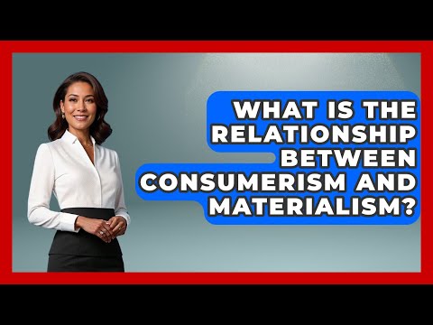 What Is The Relationship Between Consumerism And Materialism? - The Ethical Compass