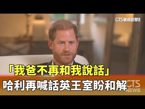 「我爸不再和我說話」　哈利受訪再喊話英王室盼和解