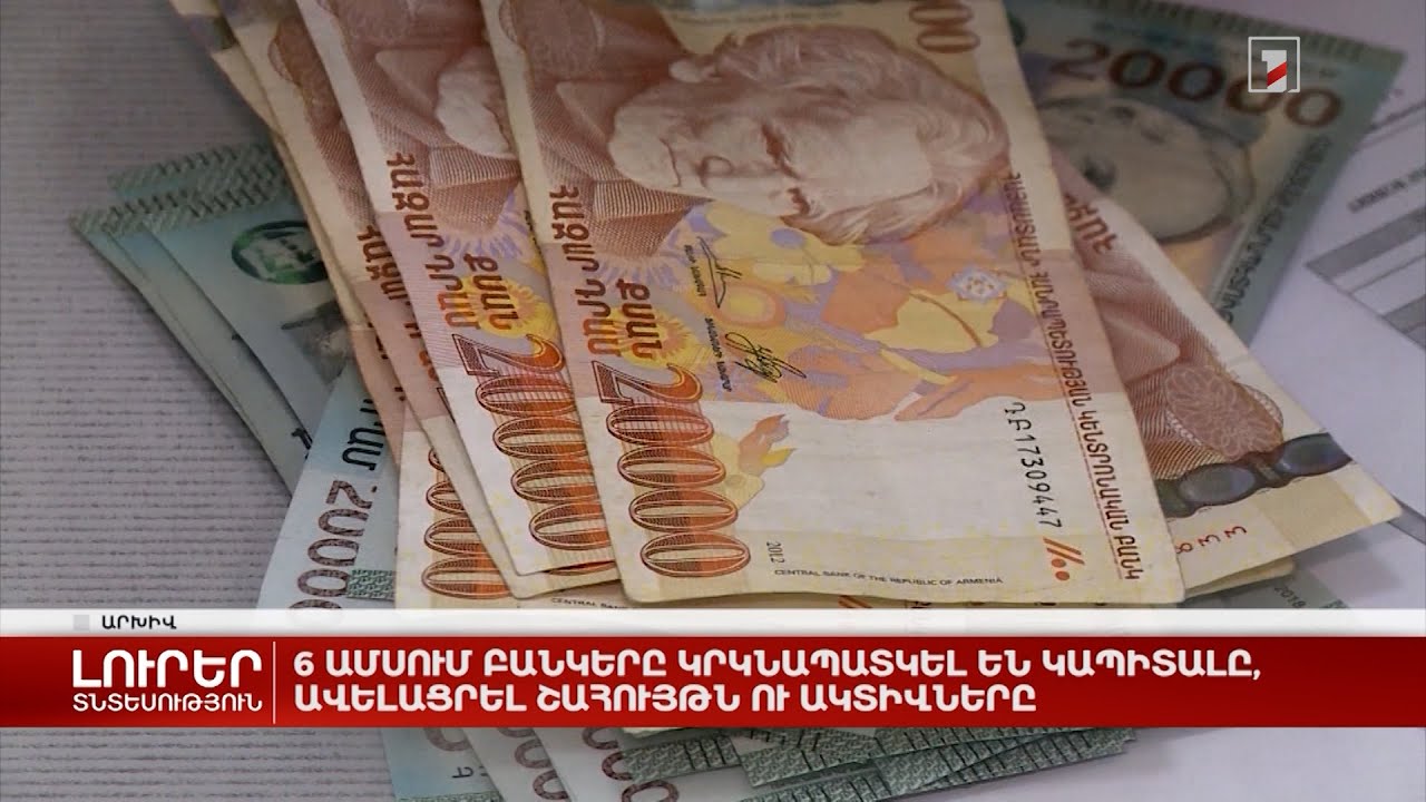 6 ամսում բանկերը կրկնապատկել են կապիտալը, ավելացրել շահույթն ու ակտիվները