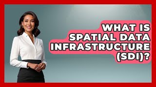 What Is Spatial Data Infrastructure (SDI)? - The Geography Atlas
