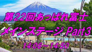 第22回あっぱれ富士メインステージ Part3  14:06～14:50