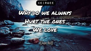 WHY DO WE ALWAYS HURT THE ONES WE LOVE BY DAN HILL | LYRICS VIDEO - KEIRGEE