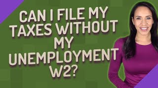 Can I file my taxes without my unemployment w2?