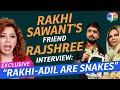 Rakhi Sawant S Friend Rajshree More INTERVIEW Rakhi Adil Are Snakes