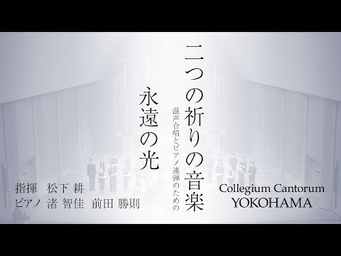 永遠の光（混声合唱とピアノ連弾のための「二つの祈りの音楽」）/ 松下耕 × Collegium Cantorum YOKOHAMA Video