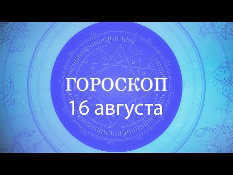 Гороскоп на 16 августа 2021 года видео