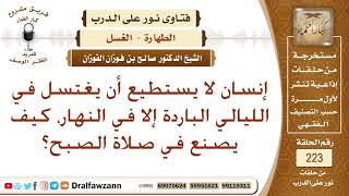 صورة رجل لا يستطيع الاغتسال إلا في النهار، كيف يصنع في صلاة الفجر؟ الشيخ صالح الفوزان
