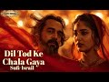 Dil Tod Ke Chala Gaya Sufi Song That Will Touch Your Soul New Sufi Songs Dard E Ishq Melodies