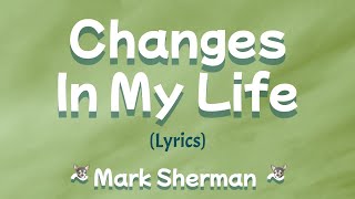Changes In My Life (Lyrics)  ~ Mark Sherman