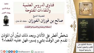 صورة ما حكم من أفطر مع الأذان، ثم تبيَّن له أنه أذَّن قبل الوقت؟  للشيخ صالح الفوزان