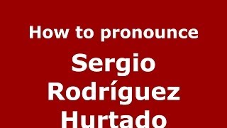 How to pronounce Sergio Rodríguez Hurtado