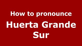 How to pronounce Huerta Grande Sur