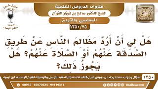 [75 /1350] هل يجوز أن أرد مظالم الناس عن طريق الصدقة عنهم أو الصلاة عنهم؟ الشيخ صالح الفوزان image