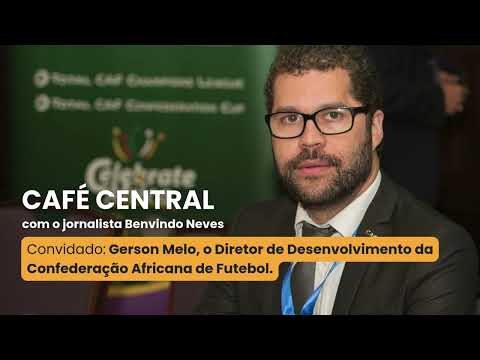 CAFÉ CENTRAL RCV com Gerson Melo, o Diretor de Desenvolvimento da Confederação Africana de Futebol