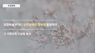 [주일예배] 요한복음 #16 : 삼위일체의 행복에 동참하라