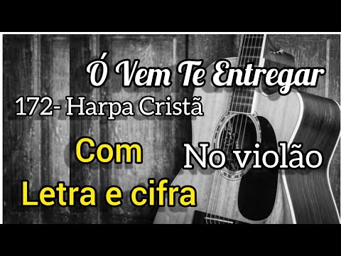 172- Harpa Cristã, Ó VEM TE ENTREGAR (Letra e cifra) Voz e violão