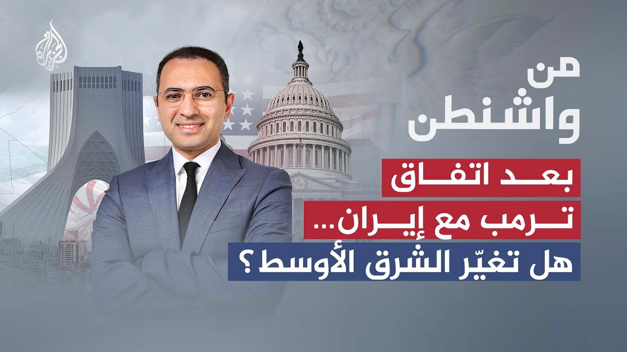من واشنطن | اتفاق ترمب مع إيران.. هل تغيّر الشرق الأوسط؟