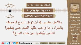 والأمل كبير في زوال البدع المحيطة بالعزاء، ما واجب طلبة العلم حتى يفقهوا الناس في هذا؟ صالح الفوزان