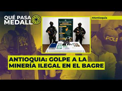 Antioquia: golpe a la minería ilegal en El Bagre