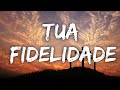 Fernandinho Tua Fidelidade Lyrics Letra Video
