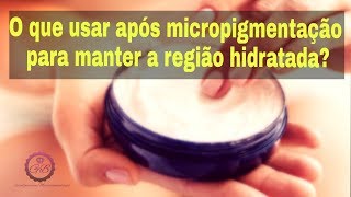O QUE USAR APÓS A MICROPIGMENTAÇÃO PARA MANTER A REGIÃO HIDRATADA