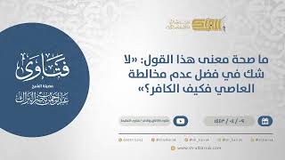 صورة ما صحة معنى هذا القول: "لا شك في فضل عدم مخالطة العاصي فكيف الكافر؟" - الشيخ عبدالرحمن البراك(12726)