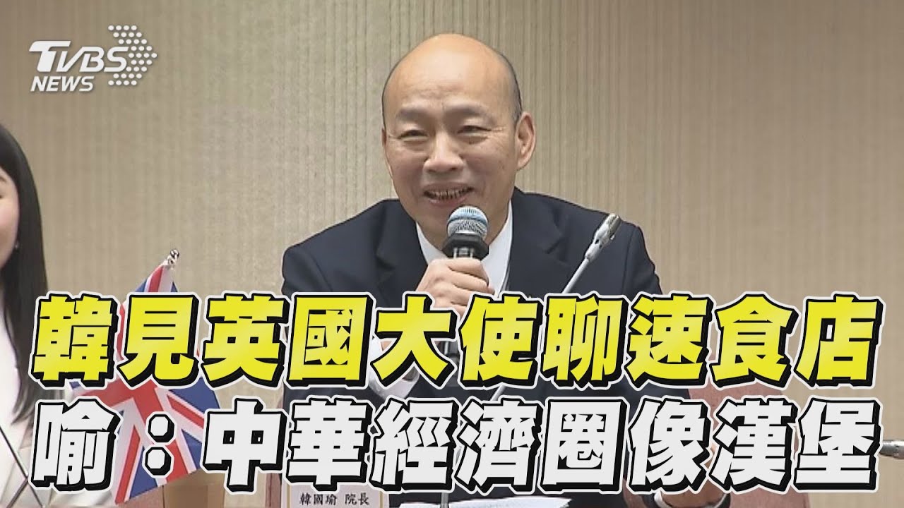 與英國大使相見歡 韓國瑜:大中華經濟圈像「大漢堡」一樣